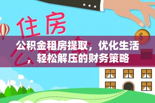 莱州公积金租房提取，优化生活，轻松解压的财务策略