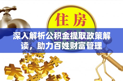 莱州深入解析公积金提取政策解读，助力百姓财富管理