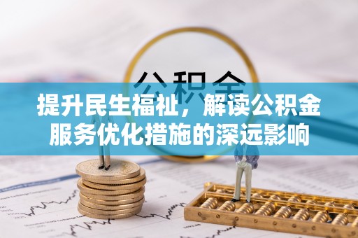 莱州提升民生福祉，解读公积金服务优化措施的深远影响