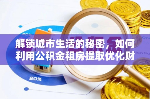 莱州解锁城市生活的秘密，如何利用公积金租房提取优化财务规划