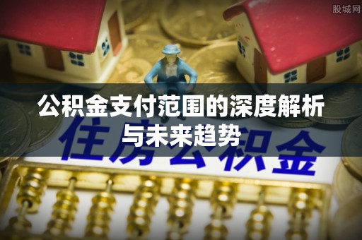 莱州公积金支付范围的深度解析与未来趋势