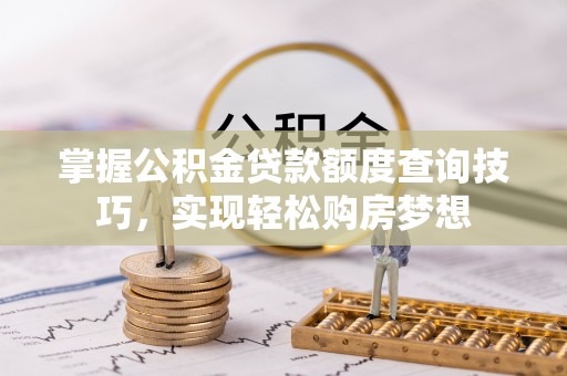 莱州掌握公积金贷款额度查询技巧，实现轻松购房梦想