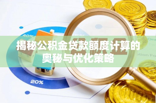 莱州揭秘公积金贷款额度计算的奥秘与优化策略