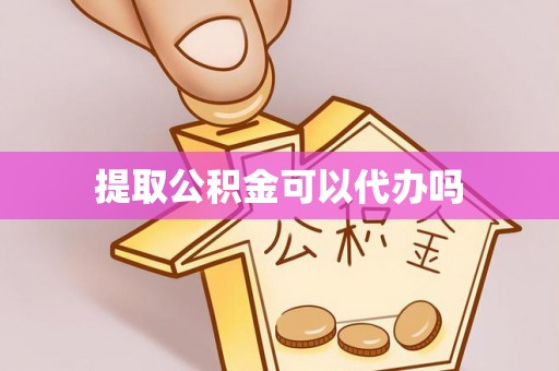 莱州提取公积金可以代办吗