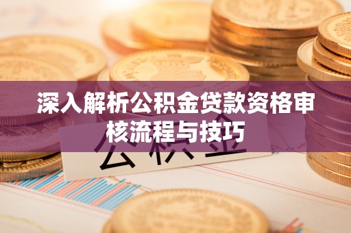 莱州深入解析公积金贷款资格审核流程与技巧