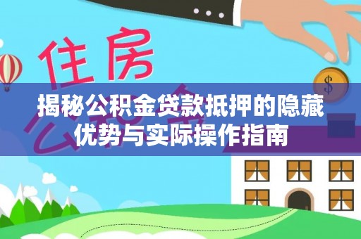 莱州揭秘公积金贷款抵押的隐藏优势与实际操作指南