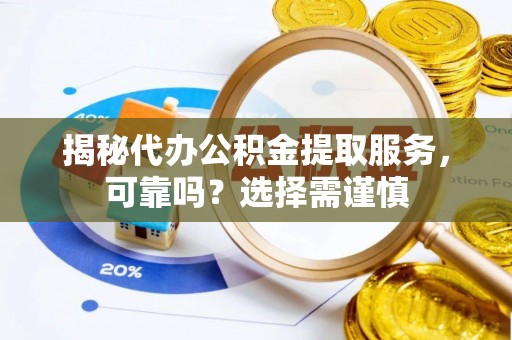 莱州揭秘代办公积金提取服务，可靠吗？选择需谨慎