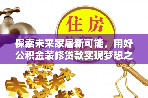 莱州探索未来家居新可能，用好公积金装修贷款实现梦想之家
