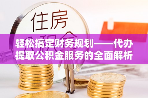 莱州轻松搞定财务规划——代办提取公积金服务的全面解析