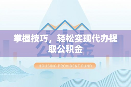 莱州掌握技巧，轻松实现代办提取公积金