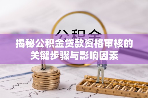 莱州揭秘公积金贷款资格审核的关键步骤与影响因素