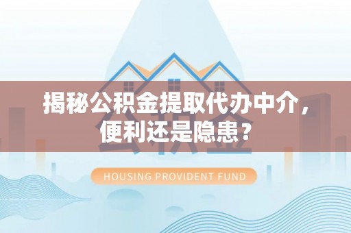 莱州揭秘公积金提取代办中介，便利还是隐患？