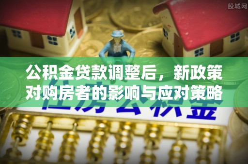 莱州公积金贷款调整后，新政策对购房者的影响与应对策略