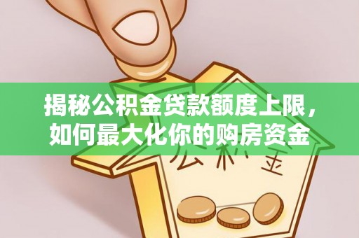 莱州揭秘公积金贷款额度上限，如何最大化你的购房资金