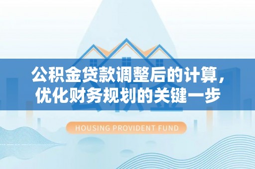 莱州公积金贷款调整后的计算，优化财务规划的关键一步