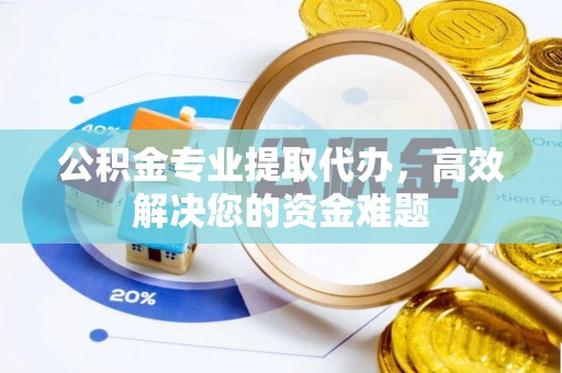 莱州公积金专业提取代办，高效解决您的资金难题