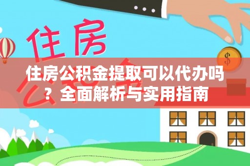 莱州住房公积金提取可以代办吗？全面解析与实用指南