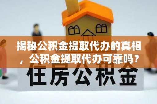莱州揭秘公积金提取代办的真相，公积金提取代办可靠吗？
