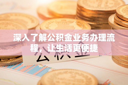 莱州深入了解公积金业务办理流程，让生活更便捷