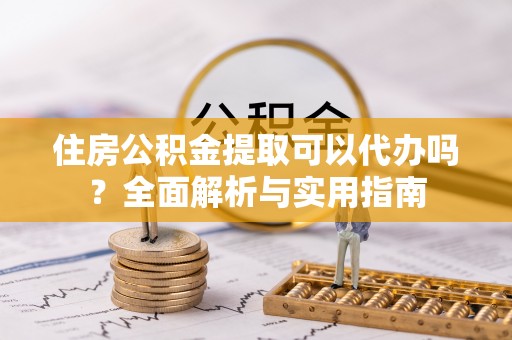 莱州住房公积金提取可以代办吗？全面解析与实用指南