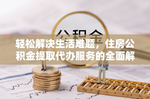 莱州轻松解决生活难题，住房公积金提取代办服务的全面解析