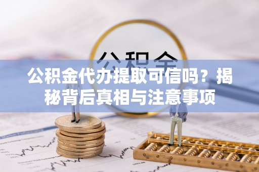 莱州公积金代办提取可信吗？揭秘背后真相与注意事项
