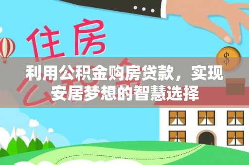 莱州利用公积金购房贷款，实现安居梦想的智慧选择