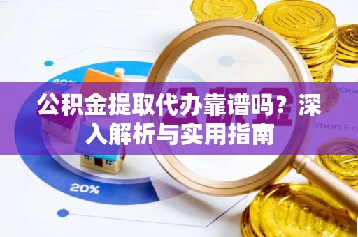 莱州公积金提取代办靠谱吗？深入解析与实用指南