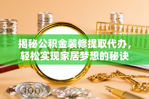 莱州揭秘公积金装修提取代办，轻松实现家居梦想的秘诀