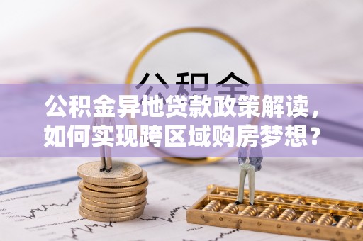 莱州公积金异地贷款政策解读，如何实现跨区域购房梦想？