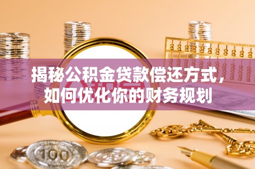莱州揭秘公积金贷款偿还方式，如何优化你的财务规划