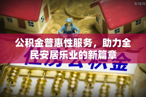 莱州公积金普惠性服务，助力全民安居乐业的新篇章