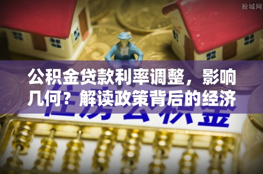 莱州公积金贷款利率调整，影响几何？解读政策背后的经济逻辑