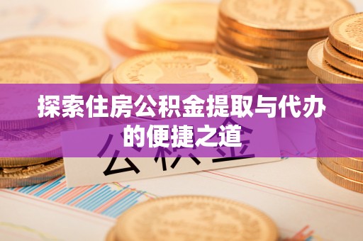 莱州探索住房公积金提取与代办的便捷之道