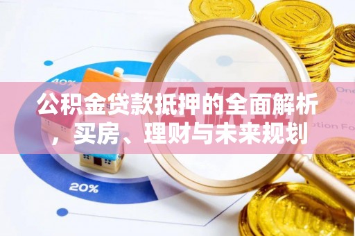 莱州公积金贷款抵押的全面解析，买房、理财与未来规划