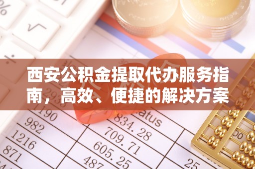 莱州西安公积金提取代办服务指南，高效、便捷的解决方案