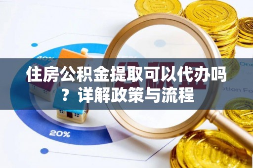 莱州住房公积金提取可以代办吗？详解政策与流程