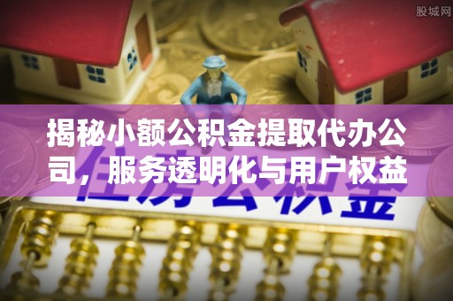 莱州揭秘小额公积金提取代办公司，服务透明化与用户权益保障