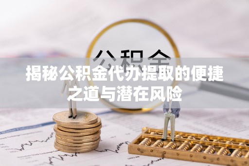 莱州揭秘公积金代办提取的便捷之道与潜在风险