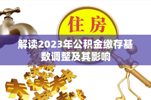 莱州解读2023年公积金缴存基数调整及其影响
