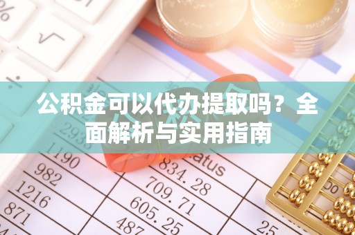 莱州公积金可以代办提取吗？全面解析与实用指南