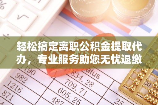 莱州轻松搞定离职公积金提取代办，专业服务助您无忧退缴