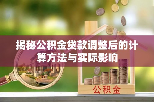 莱州揭秘公积金贷款调整后的计算方法与实际影响