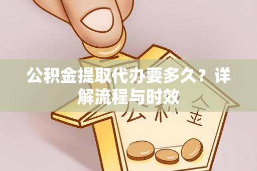 莱州公积金提取代办要多久？详解流程与时效