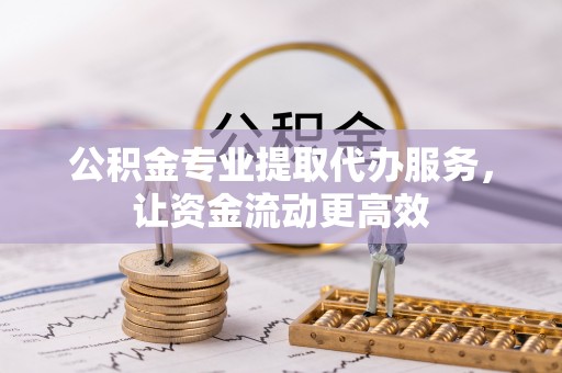 莱州公积金专业提取代办服务，让资金流动更高效