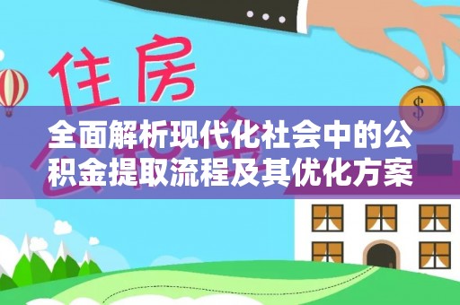 莱州全面解析现代化社会中的公积金提取流程及其优化方案
