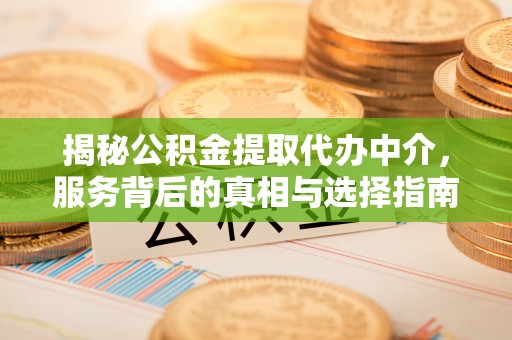 莱州揭秘公积金提取代办中介，服务背后的真相与选择指南