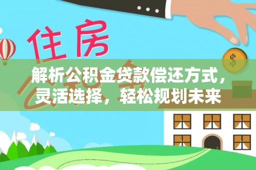 莱州解析公积金贷款偿还方式，灵活选择，轻松规划未来