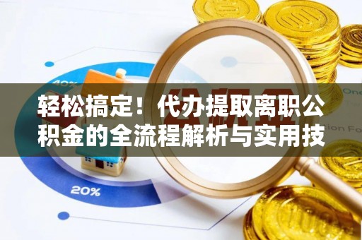 莱州轻松搞定！代办提取离职公积金的全流程解析与实用技巧