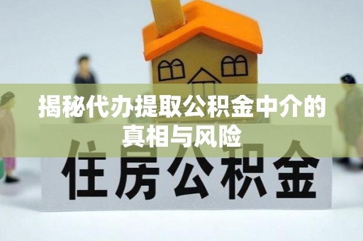 莱州揭秘代办提取公积金中介的真相与风险